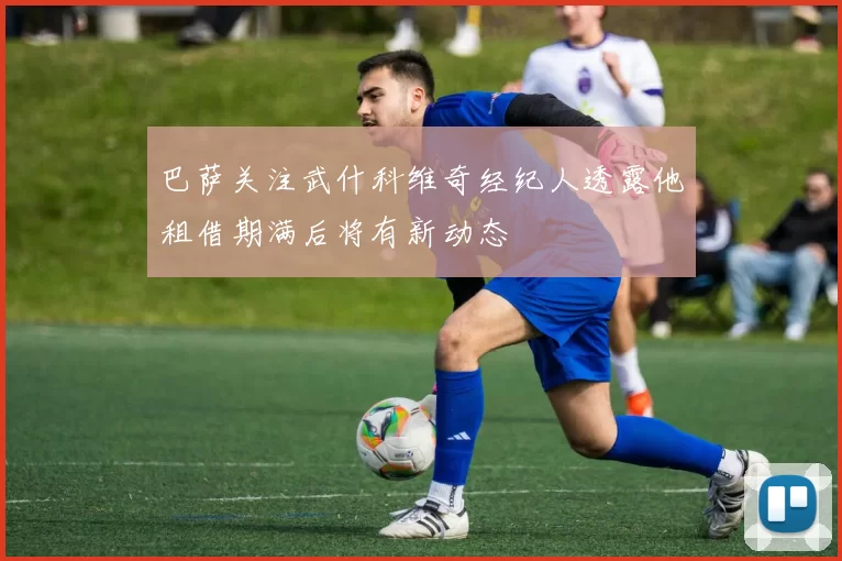 巴萨关注武什科维奇经纪人透露他租借期满后将有新动态