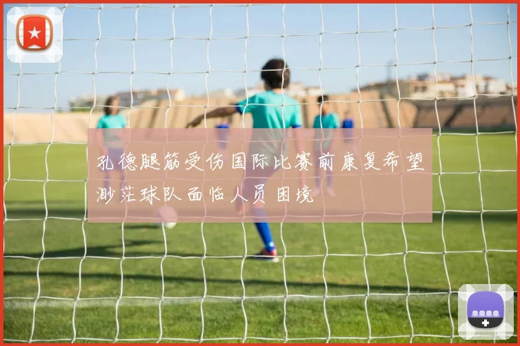 孔德腿筋受伤国际比赛前康复希望渺茫球队面临人员困境